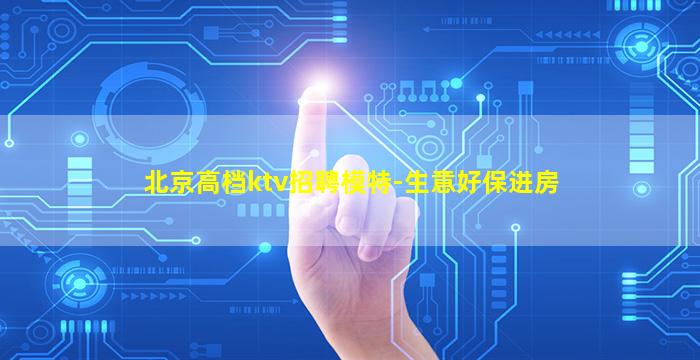 北京高档ktv招聘模特-生意好保进房